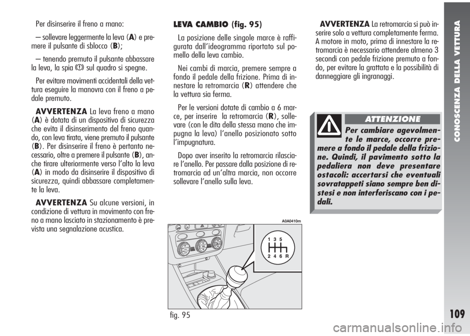 Alfa Romeo 147 2006 Libretto Uso Manutenzione (in Italian) CONOSCENZA DELLA VETTURA
109
Per disinserire il freno a mano:
– sollevare leggermente la leva (A) e pre-
mere il pulsante di sblocco (B);
– tenendo premuto il pulsante abbassare
la leva, la spia
Alfa Romeo 147 2006 Libretto Uso Manutenzione (in Italian) CONOSCENZA DELLA VETTURA
109
Per disinserire il freno a mano:
– sollevare leggermente la leva (A) e pre-
mere il pulsante di sblocco (B);
– tenendo premuto il pulsante abbassare
la leva, la spia