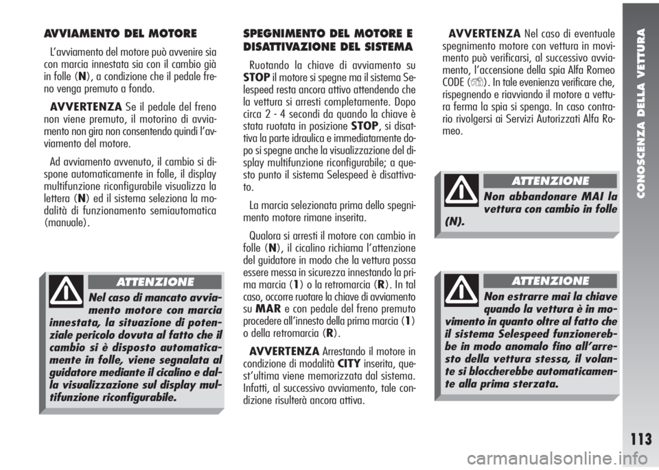 Alfa Romeo 147 2006 Libretto Uso Manutenzione (in Italian) CONOSCENZA DELLA VETTURA
113
AVVIAMENTO DEL MOTORE
L’avviamento del motore può avvenire sia
con marcia innestata sia con il cambio già
in folle (N), a condizione che il pedale fre-
no venga premut Alfa Romeo 147 2006 Libretto Uso Manutenzione (in Italian) CONOSCENZA DELLA VETTURA
113
AVVIAMENTO DEL MOTORE
L’avviamento del motore può avvenire sia
con marcia innestata sia con il cambio già
in folle (N), a condizione che il pedale fre-
no venga premut