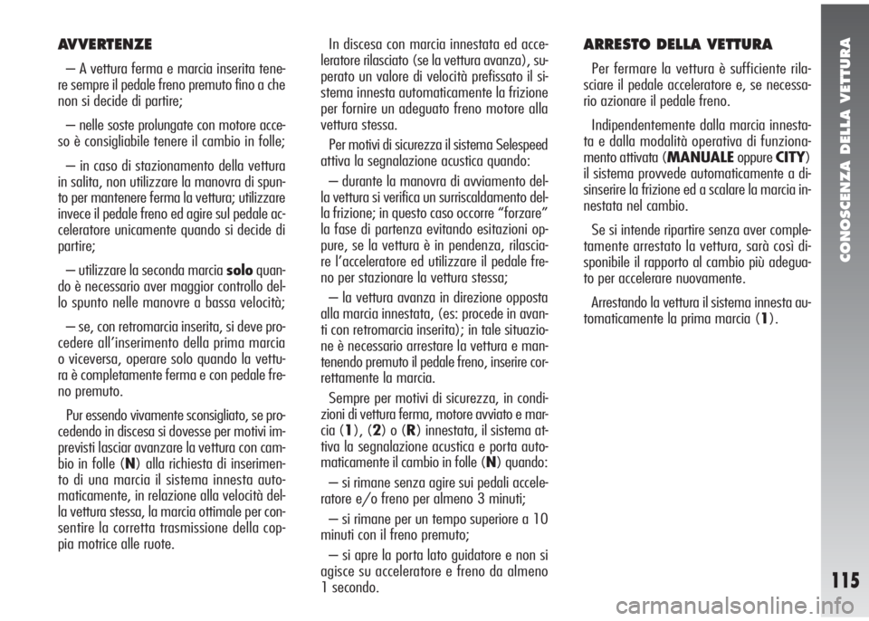 Alfa Romeo 147 2006 Libretto Uso Manutenzione (in Italian) CONOSCENZA DELLA VETTURA
115
AVVERTENZE
– A vettura ferma e marcia inserita tene-
re sempre il pedale freno premuto fino a che
non si decide di partire;
– nelle soste prolungate con motore acce-
s Alfa Romeo 147 2006 Libretto Uso Manutenzione (in Italian) CONOSCENZA DELLA VETTURA
115
AVVERTENZE
– A vettura ferma e marcia inserita tene-
re sempre il pedale freno premuto fino a che
non si decide di partire;
– nelle soste prolungate con motore acce-
s