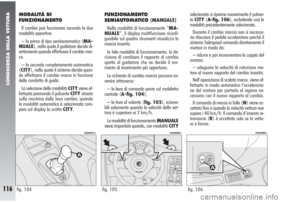 Alfa Romeo 147 2006 Libretto Uso Manutenzione (in Italian) CONOSCENZA DELLA VETTURA
116fig. 105
A0A0098m
fig. 104
A0A0097m
fig. 106
A0A0096m
MODALITÀ DI
FUNZIONAMENTO
Il cambio può funzionare secondo le due
modalità operative:
– la prima di tipo semiauto Alfa Romeo 147 2006 Libretto Uso Manutenzione (in Italian) CONOSCENZA DELLA VETTURA
116fig. 105
A0A0098m
fig. 104
A0A0097m
fig. 106
A0A0096m
MODALITÀ DI
FUNZIONAMENTO
Il cambio può funzionare secondo le due
modalità operative:
– la prima di tipo semiauto