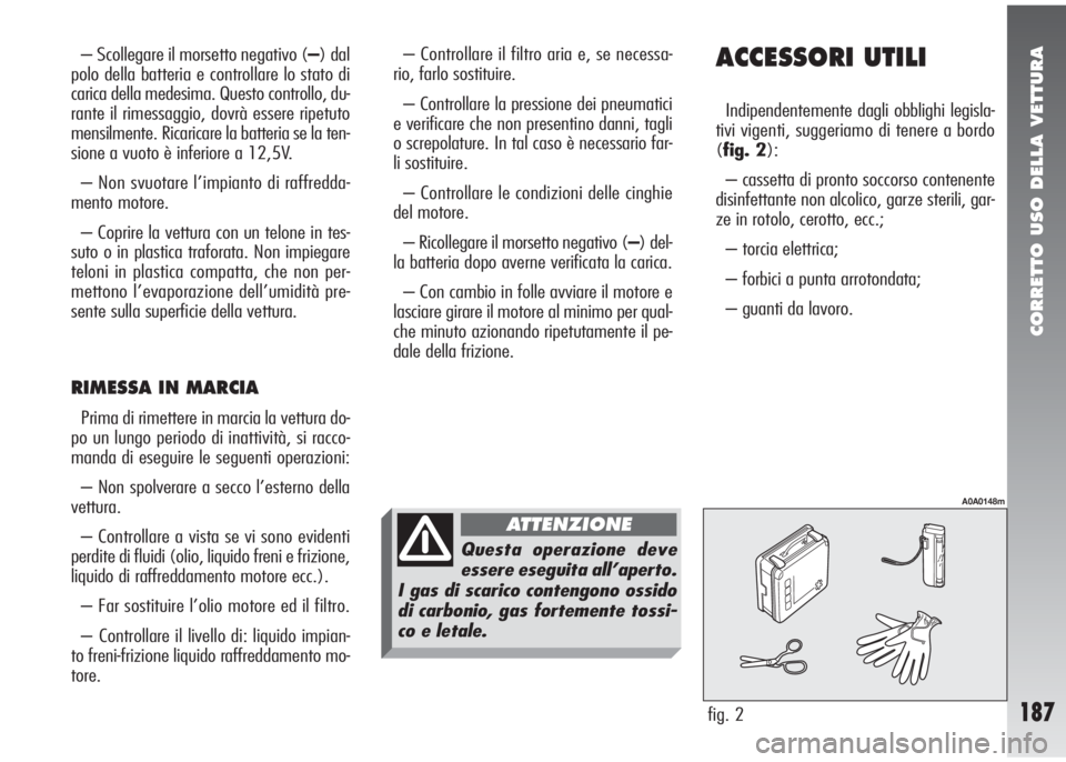 Alfa Romeo 147 2006 Libretto Uso Manutenzione (in Italian) CORRETTO USO DELLA VETTURA
187
ACCESSORI UTILI
Indipendentemente dagli obblighi legisla-
tivi vigenti, suggeriamo di tenere a bordo
(fig. 2):
– cassetta di pronto soccorso contenente
disinfettante n Alfa Romeo 147 2006 Libretto Uso Manutenzione (in Italian) CORRETTO USO DELLA VETTURA
187
ACCESSORI UTILI
Indipendentemente dagli obblighi legisla-
tivi vigenti, suggeriamo di tenere a bordo
(fig. 2):
– cassetta di pronto soccorso contenente
disinfettante n