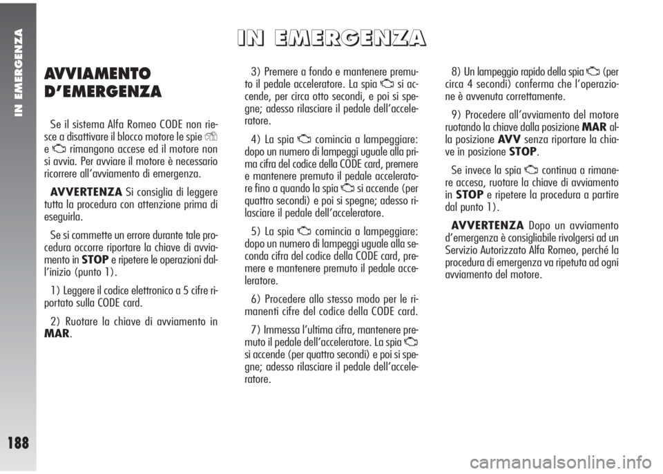 Alfa Romeo 147 2006 Libretto Uso Manutenzione (in Italian) IN EMERGENZA
188
3) Premere a fondo e mantenere premu-
to il pedale acceleratore. La spia
Usi ac-
cende, per circa otto secondi, e poi si spe-
gne; adesso rilasciare il pedale dell’accele-
ratore.
Alfa Romeo 147 2006 Libretto Uso Manutenzione (in Italian) IN EMERGENZA
188
3) Premere a fondo e mantenere premu-
to il pedale acceleratore. La spia
Usi ac-
cende, per circa otto secondi, e poi si spe-
gne; adesso rilasciare il pedale dell’accele-
ratore.