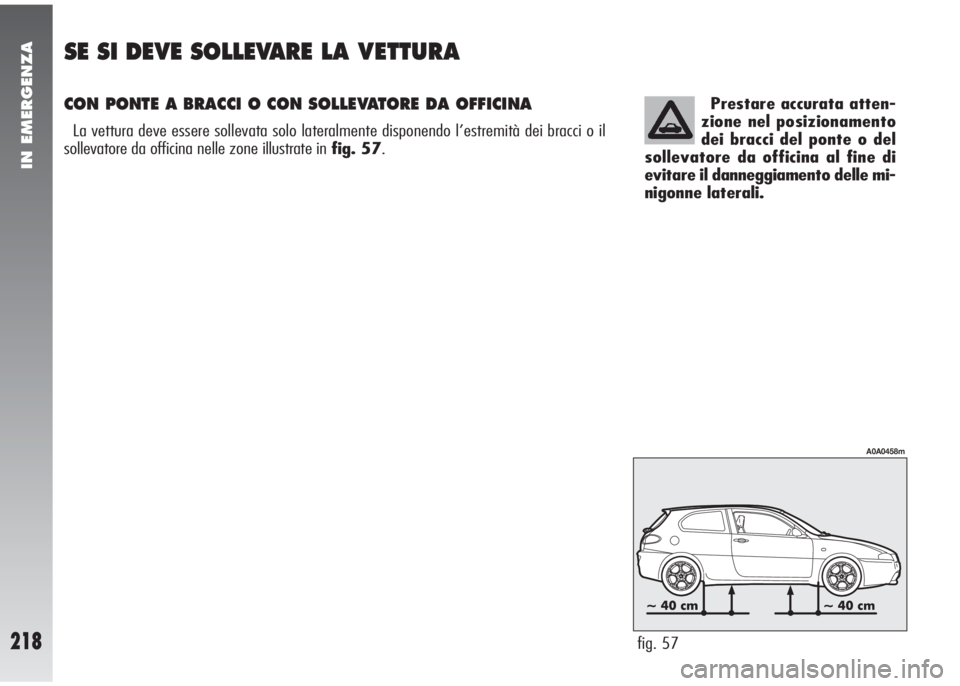 Alfa Romeo 147 2006  Libretto Uso Manutenzione (in Italian) Prestare accurata atten-
zione nel posizionamento
dei bracci del ponte o del
sollevatore da officina al fine di
evitare il danneggiamento delle mi-
nigonne laterali.
fig. 57
A0A0458m
IN EMERGENZA
218
