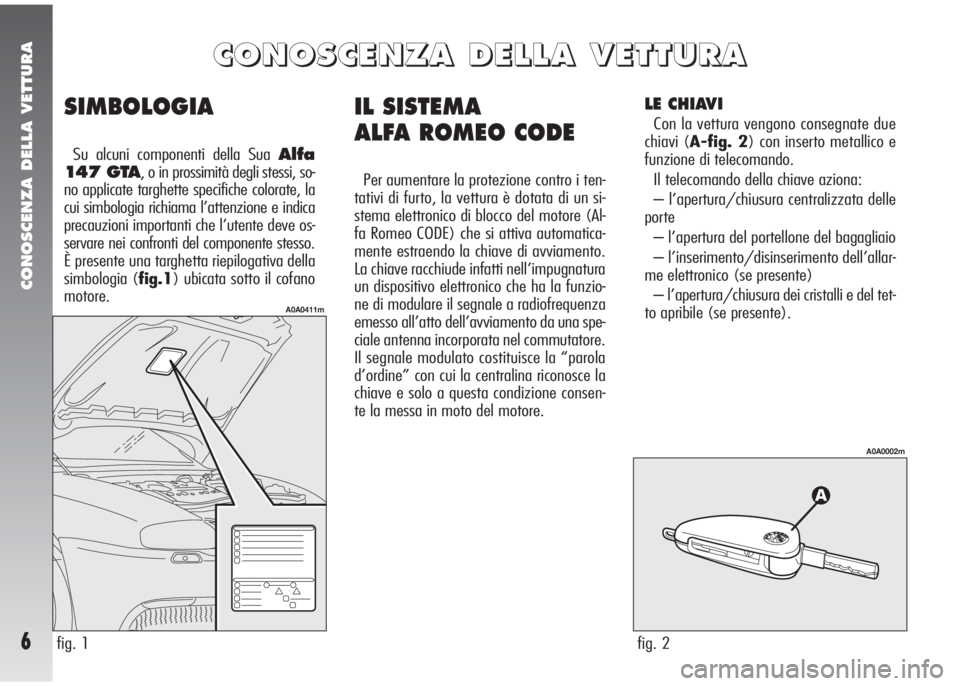 Alfa Romeo 147 2006  Libretto Uso Manutenzione (in Italian) CONOSCENZA DELLA VETTURA
6
IL SISTEMA 
ALFA ROMEO CODE
Per aumentare la protezione contro i ten-
tativi di furto, la vettura è dotata di un si-
stema elettronico di blocco del motore (Al-
fa Romeo CO