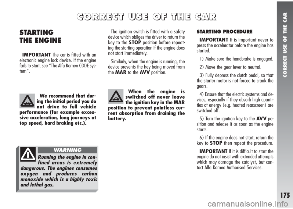 Alfa Romeo 147 2010  Owner handbook (in English) CORRECT USE OF THE CAR
175
STARTING PROCEDURE
IMPORTANTIt is important never to
press the accelerator before the engine has
started.
1) Make sure the handbrake is engaged.
2) Move the gear lever to ne