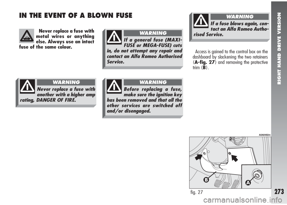 Alfa Romeo 147 2005  Owner handbook (in English) RIGHT HAND DRIVE VERSION
273
IN THE EVENT OF A BLOWN FUSE
Never replace a fuse with
metal wires or anything
else. Always use an intact
fuse of the same colour.
Access is gained to the control box on t