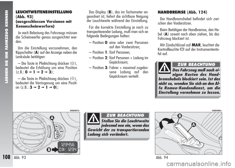 Alfa Romeo 147 2009  Betriebsanleitung (in German) LERNEN SIE IHR FAHRZEUG KENNEN
108
HANDBREMSE(Abb. 124)
Der Handbremshebel befindet sich zwi-
schen den Vordersitzen.
Beim Betätigen der Handbremse, den He-
bel (A) soweit nach oben ziehen, bis das
F