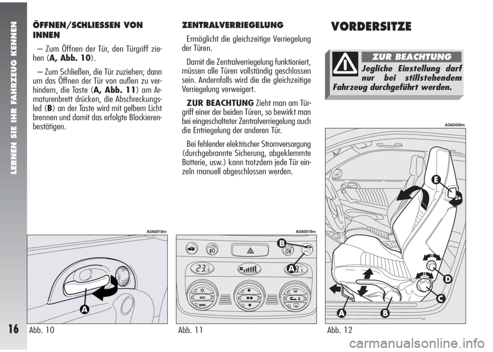 Alfa Romeo 147 2010 Betriebsanleitung (in German) ZENTRALVERRIEGELUNG
Ermöglicht die gleichzeitige Verriegelung
der Türen.
Damit die Zentralverriegelung funktioniert,
müssen alle Türen vollständig geschlossen
sein. Andernfalls wird die die gleic Alfa Romeo 147 2010 Betriebsanleitung (in German) ZENTRALVERRIEGELUNG
Ermöglicht die gleichzeitige Verriegelung
der Türen.
Damit die Zentralverriegelung funktioniert,
müssen alle Türen vollständig geschlossen
sein. Andernfalls wird die die gleic