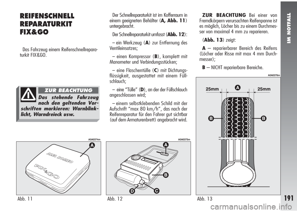 Alfa Romeo 147 2009  Betriebsanleitung (in German) IM NOTFALL
REIFENSCHNELL
REPARATURKIT
FIX&GO
Das Fahrzeug einem Reifenschnellrepara-
turkit FIX&GO.Der Schnellreparaturkit ist im Kofferraum in
einem geeigneten Behälter (A, Abb. 11)
untergebracht.
D