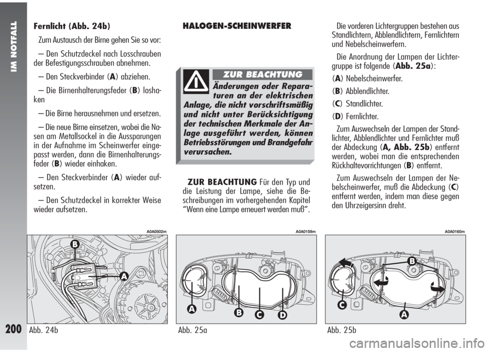 Alfa Romeo 147 2009  Betriebsanleitung (in German) IM NOTFALL
200
Fernlicht(Abb. 24b)
Zum Austausch der Birne gehen Sie so vor:
– Den Schutzdeckel nach Losschrauben
der Befestigungsschrauben abnehmen.
– Den Steckverbinder (A) abziehen.
– Die Bir