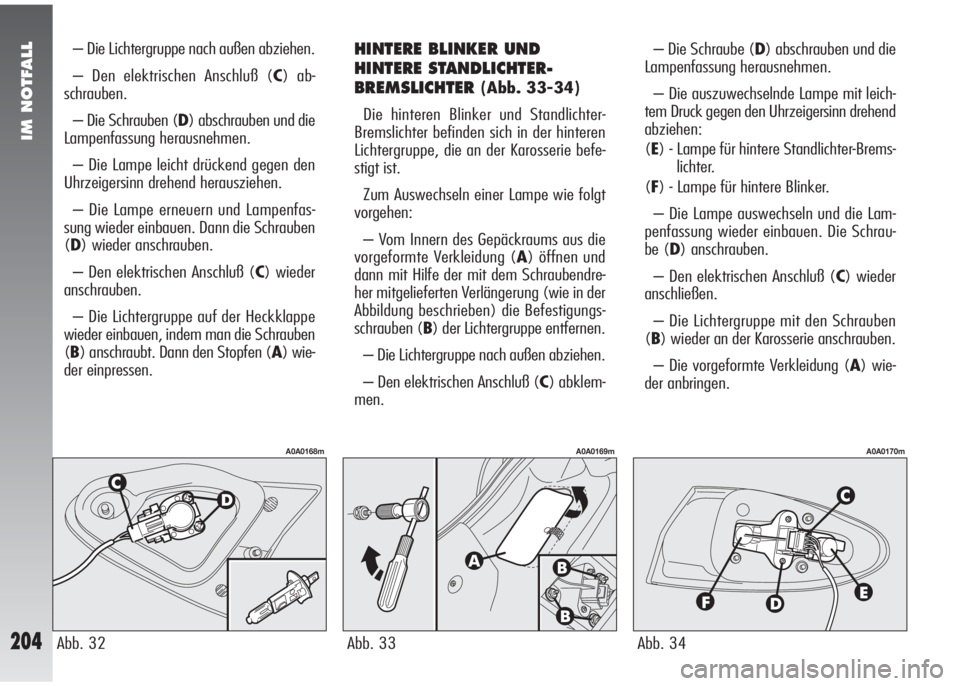Alfa Romeo 147 2009  Betriebsanleitung (in German) IM NOTFALL
204
– Die Lichtergruppe nach außen abziehen.
– Den elektrischen Anschluß (C) ab-
schrauben.
– Die Schrauben (D) abschrauben und die
Lampenfassung herausnehmen.
– Die Lampe leicht 