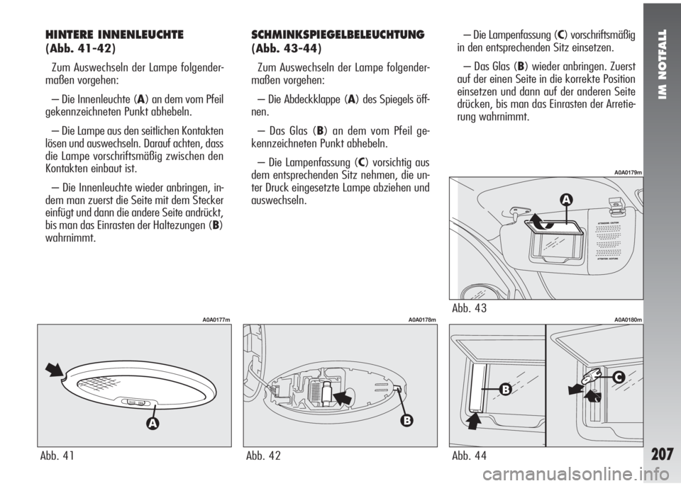 Alfa Romeo 147 2009  Betriebsanleitung (in German) IM NOTFALL
207
HINTERE INNENLEUCHTE 
(Abb. 41-42)
Zum Auswechseln der Lampe folgender-
maßen vorgehen:
– Die Innenleuchte (A) an dem vom Pfeil
gekennzeichneten Punkt abhebeln.
– Die Lampe aus den