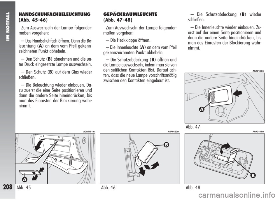 Alfa Romeo 147 2009  Betriebsanleitung (in German) IM NOTFALL
208
HANDSCHUHFACHBELEUCHTUNG
(Abb. 45-46)
Zum Auswechseln der Lampe folgender-
maßen vorgehen:
– Das Handschuhfach öffnen. Dann die Be-
leuchtung (A) an dem vom Pfeil gekenn-
zeichneten