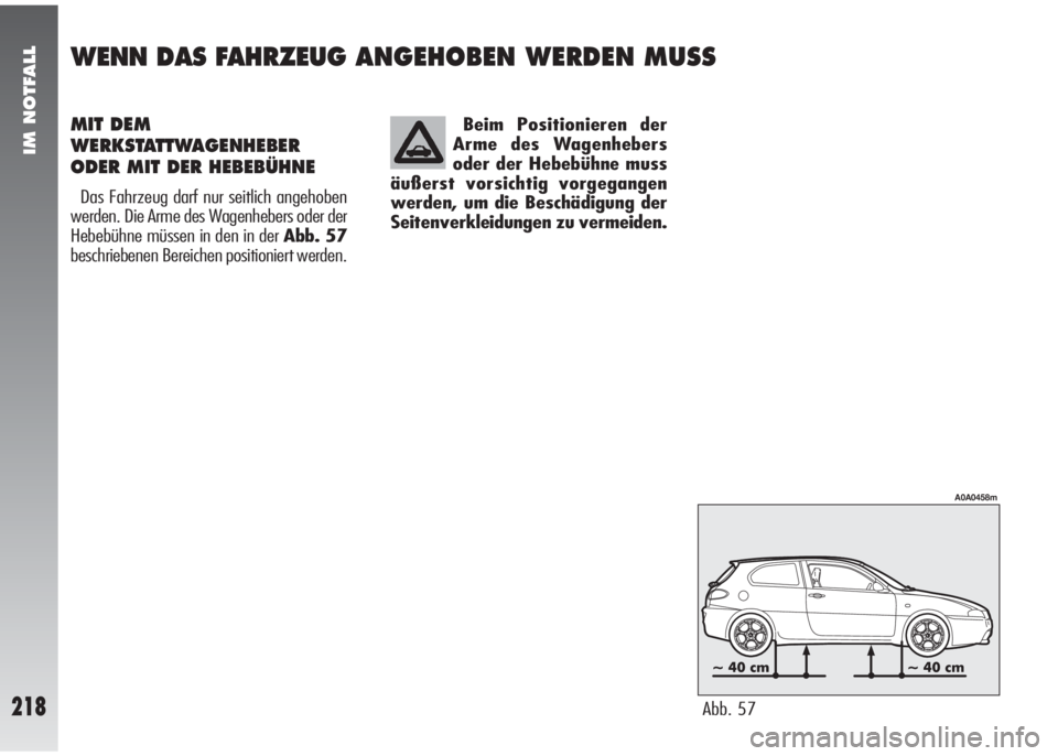 Alfa Romeo 147 2009  Betriebsanleitung (in German) IM NOTFALL
218
Beim Positionieren der
Arme des Wagenhebers
oder der Hebebühne muss
äußerst vorsichtig vorgegangen
werden, um die Beschädigung der
Seitenverkleidungen zu vermeiden.MIT DEM
WERKSTATT