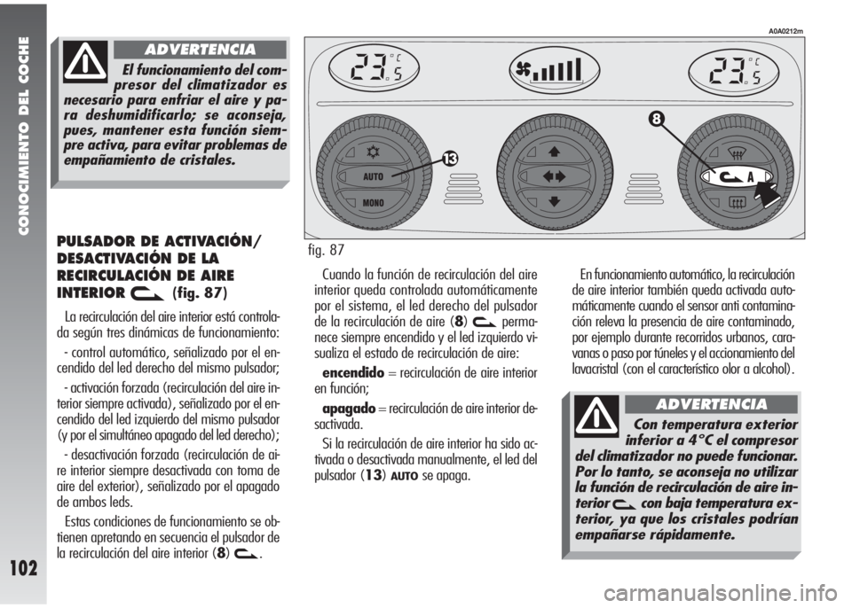 Alfa Romeo 147 2010 Manual de Empleo y Cuidado (in Spanish) CONOCIMIENTO DEL COCHE
102
PULSADOR DE ACTIVACIÓN/
DESACTIVACIÓN DE LA
RECIRCULACIÓN DE AIRE
INTERIOR
v(fig. 87)
La recirculación del aire interior está controla-
da según tres dinámicas de fun Alfa Romeo 147 2010 Manual de Empleo y Cuidado (in Spanish) CONOCIMIENTO DEL COCHE
102
PULSADOR DE ACTIVACIÓN/
DESACTIVACIÓN DE LA
RECIRCULACIÓN DE AIRE
INTERIOR
v(fig. 87)
La recirculación del aire interior está controla-
da según tres dinámicas de fun