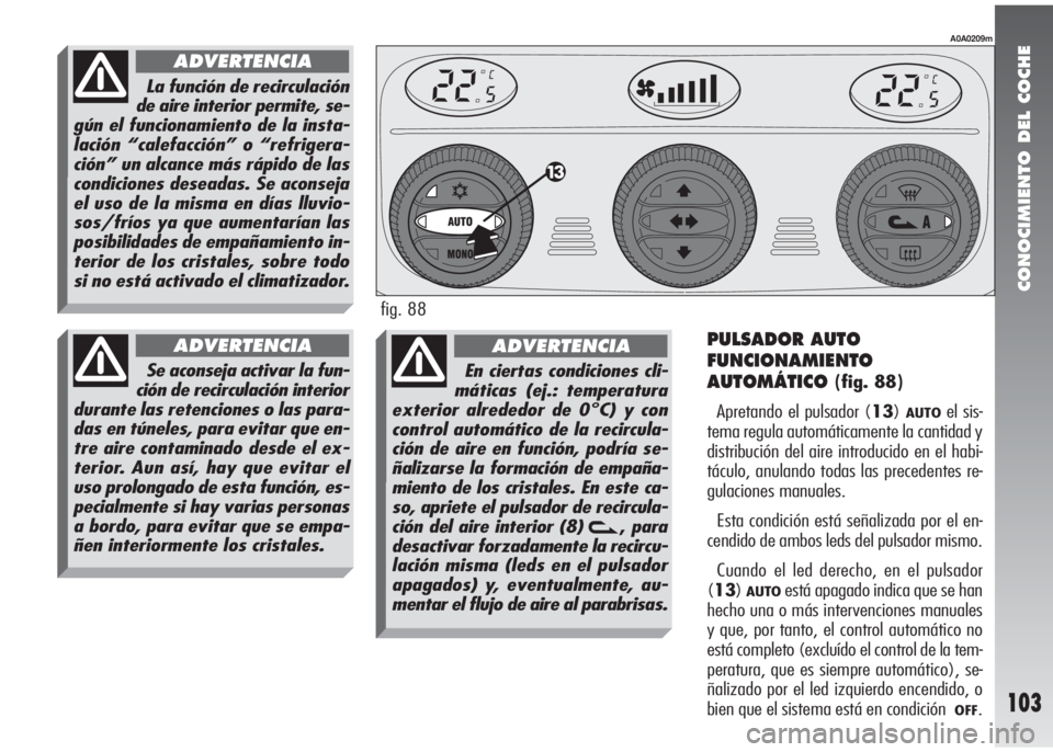 Alfa Romeo 147 2010 Manual de Empleo y Cuidado (in Spanish) CONOCIMIENTO DEL COCHE
103
PULSADOR AUTO
FUNCIONAMIENTO
AUTOMÁTICO
(fig. 88)
Apretando el pulsador (13)
AUTOel sis-
tema regula automáticamente la cantidad y
distribución del aire introducido en el Alfa Romeo 147 2010 Manual de Empleo y Cuidado (in Spanish) CONOCIMIENTO DEL COCHE
103
PULSADOR AUTO
FUNCIONAMIENTO
AUTOMÁTICO
(fig. 88)
Apretando el pulsador (13)
AUTOel sis-
tema regula automáticamente la cantidad y
distribución del aire introducido en el