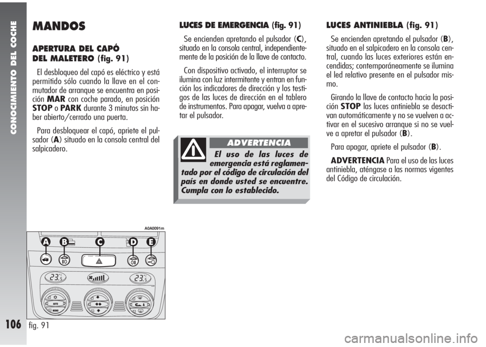 Alfa Romeo 147 2010 Manual de Empleo y Cuidado (in Spanish) CONOCIMIENTO DEL COCHE
106
MANDOS
APERTURA DEL CAPÓ
DEL MALETERO
(fig. 91)
El desbloqueo del capó es eléctrico y está
permitido sólo cuando la llave en el con-
mutador de arranque se encuentra e Alfa Romeo 147 2010 Manual de Empleo y Cuidado (in Spanish) CONOCIMIENTO DEL COCHE
106
MANDOS
APERTURA DEL CAPÓ
DEL MALETERO
(fig. 91)
El desbloqueo del capó es eléctrico y está
permitido sólo cuando la llave en el con-
mutador de arranque se encuentra e