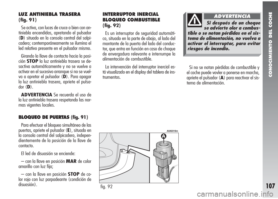 Alfa Romeo 147 2010 Manual de Empleo y Cuidado (in Spanish) CONOCIMIENTO DEL COCHE
107
Si no se notan pérdidas de combustible y
el coche puede vovler a ponerse en marcha,
apriete el pulsador (A) para reactivar el sis-
tema de alimentación.
fig. 92
A0A0318m
L Alfa Romeo 147 2010 Manual de Empleo y Cuidado (in Spanish) CONOCIMIENTO DEL COCHE
107
Si no se notan pérdidas de combustible y
el coche puede vovler a ponerse en marcha,
apriete el pulsador (A) para reactivar el sis-
tema de alimentación.
fig. 92
A0A0318m
L