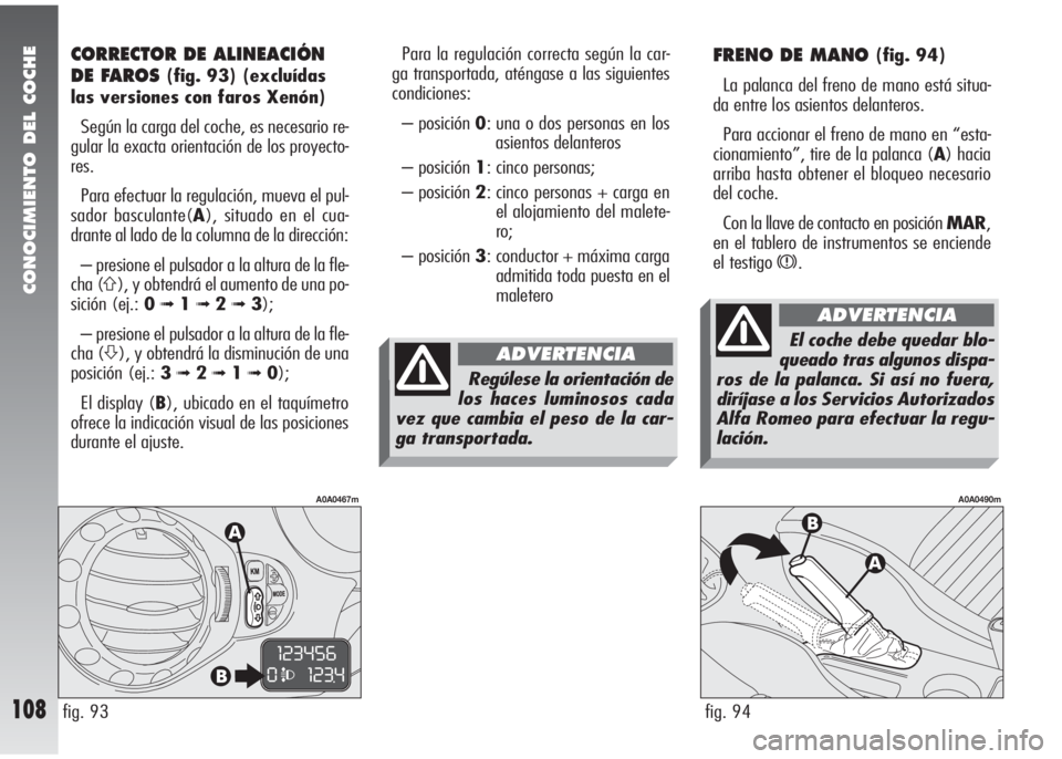 Alfa Romeo 147 2010 Manual de Empleo y Cuidado (in Spanish) CONOCIMIENTO DEL COCHE
108
FRENO DE MANO (fig. 94)
La palanca del freno de mano está situa-
da entre los asientos delanteros.
Para accionar el freno de mano en “esta-
cionamiento”, tire de la pal Alfa Romeo 147 2010 Manual de Empleo y Cuidado (in Spanish) CONOCIMIENTO DEL COCHE
108
FRENO DE MANO (fig. 94)
La palanca del freno de mano está situa-
da entre los asientos delanteros.
Para accionar el freno de mano en “esta-
cionamiento”, tire de la pal