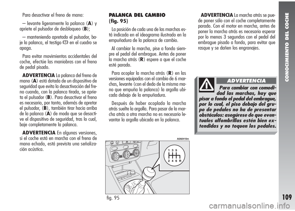 Alfa Romeo 147 2010 Manual de Empleo y Cuidado (in Spanish) CONOCIMIENTO DEL COCHE
109
Para desactivar el freno de mano:
– levante ligeramente la palanca (A) y
apriete el pulsador de desbloqueo (B);
– manteniendo apretado el pulsador, ba-
je la palanca, el Alfa Romeo 147 2010 Manual de Empleo y Cuidado (in Spanish) CONOCIMIENTO DEL COCHE
109
Para desactivar el freno de mano:
– levante ligeramente la palanca (A) y
apriete el pulsador de desbloqueo (B);
– manteniendo apretado el pulsador, ba-
je la palanca, el