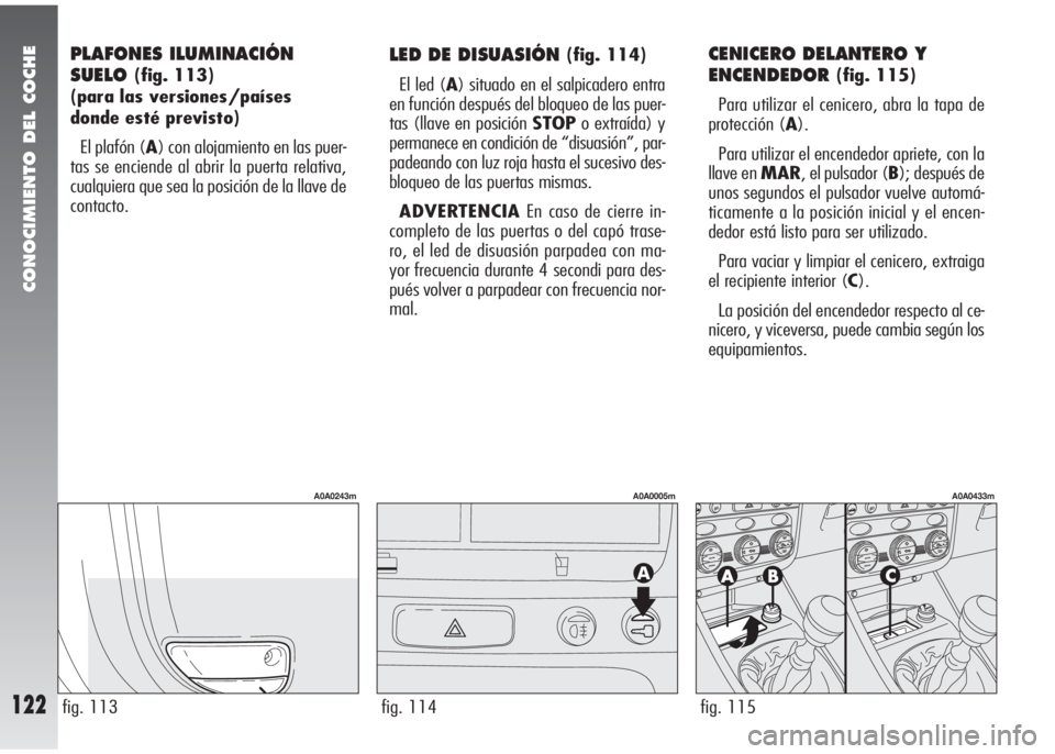 Alfa Romeo 147 2010 Manual de Empleo y Cuidado (in Spanish) CONOCIMIENTO DEL COCHE
122
PLAFONES ILUMINACIÓN
SUELO
(fig. 113)
(para las versiones/países
donde esté previsto)
El plafón (A) con alojamiento en las puer-
tas se enciende al abrir la puerta rela Alfa Romeo 147 2010 Manual de Empleo y Cuidado (in Spanish) CONOCIMIENTO DEL COCHE
122
PLAFONES ILUMINACIÓN
SUELO
(fig. 113)
(para las versiones/países
donde esté previsto)
El plafón (A) con alojamiento en las puer-
tas se enciende al abrir la puerta rela