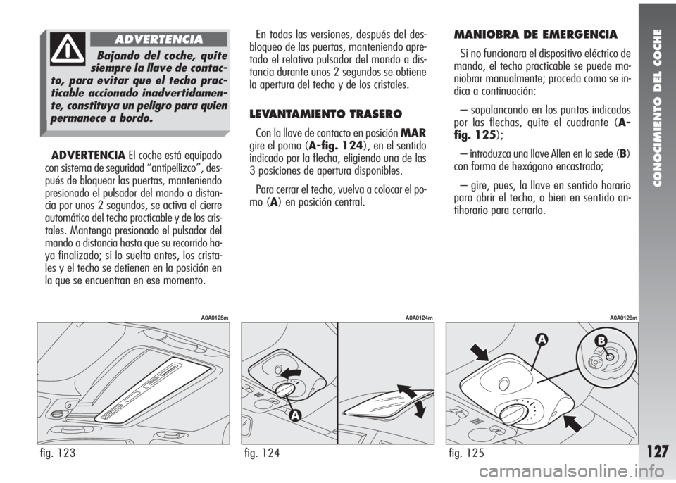 Alfa Romeo 147 2010 Manual de Empleo y Cuidado (in Spanish) CONOCIMIENTO DEL COCHE
127fig. 123
A0A0125m
ADVERTENCIAEl coche está equipado
con sistema de seguridad “antipellizco”, des-
pués de bloquear las puertas, manteniendo
presionado el pulsador del m Alfa Romeo 147 2010 Manual de Empleo y Cuidado (in Spanish) CONOCIMIENTO DEL COCHE
127fig. 123
A0A0125m
ADVERTENCIAEl coche está equipado
con sistema de seguridad “antipellizco”, des-
pués de bloquear las puertas, manteniendo
presionado el pulsador del m