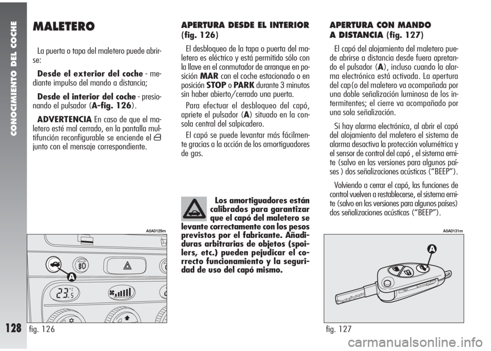 Alfa Romeo 147 2010 Manual de Empleo y Cuidado (in Spanish) CONOCIMIENTO DEL COCHE
128
APERTURA DESDE EL INTERIOR
(fig. 126)
El desbloqueo de la tapa o puerta del ma-
letero es eléctrico y está permitido sólo con
la llave en el conmutador de arranque en po Alfa Romeo 147 2010 Manual de Empleo y Cuidado (in Spanish) CONOCIMIENTO DEL COCHE
128
APERTURA DESDE EL INTERIOR
(fig. 126)
El desbloqueo de la tapa o puerta del ma-
letero es eléctrico y está permitido sólo con
la llave en el conmutador de arranque en po
