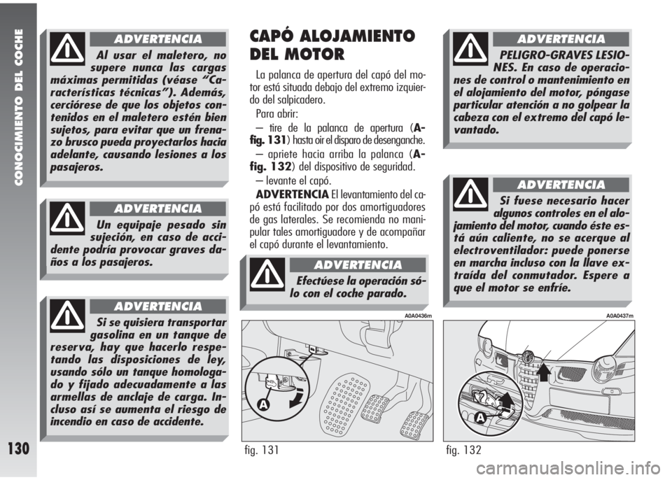 Alfa Romeo 147 2010 Manual de Empleo y Cuidado (in Spanish) CONOCIMIENTO DEL COCHE
130fig. 132
A0A0437m
CAPÓ ALOJAMIENTO
DEL MOTOR
La palanca de apertura del capó del mo-
tor está situada debajo del extremo izquier-
do del salpicadero.
Para abrir:
– tire Alfa Romeo 147 2010 Manual de Empleo y Cuidado (in Spanish) CONOCIMIENTO DEL COCHE
130fig. 132
A0A0437m
CAPÓ ALOJAMIENTO
DEL MOTOR
La palanca de apertura del capó del mo-
tor está situada debajo del extremo izquier-
do del salpicadero.
Para abrir:
– tire
