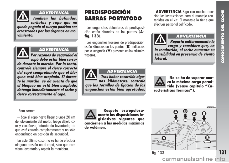 Alfa Romeo 147 2010 Manual de Empleo y Cuidado (in Spanish) CONOCIMIENTO DEL COCHE
131
Para cerrar:
– baje el capó hasta llegar a unos 20 cm
del alojamiento del motor, luego déjelo ca-
er y cerciórese, intentando levantarlo, de
que esté cerrado completam Alfa Romeo 147 2010 Manual de Empleo y Cuidado (in Spanish) CONOCIMIENTO DEL COCHE
131
Para cerrar:
– baje el capó hasta llegar a unos 20 cm
del alojamiento del motor, luego déjelo ca-
er y cerciórese, intentando levantarlo, de
que esté cerrado completam