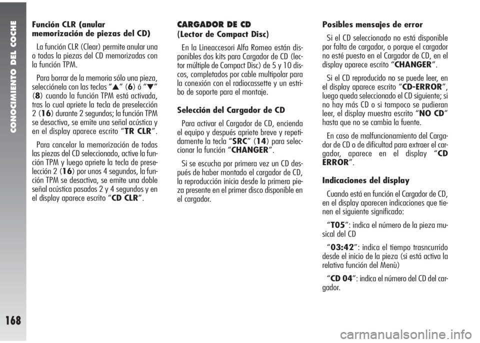 Alfa Romeo 147 2010 Manual de Empleo y Cuidado (in Spanish) CONOCIMIENTO DEL COCHE
168
Función CLR (anular
memorización de piezas del CD)
La función CLR (Clear) permite anular una
o todas la piezas del CD memorizadas con
la función TPM.
Para borrar de la Alfa Romeo 147 2010 Manual de Empleo y Cuidado (in Spanish) CONOCIMIENTO DEL COCHE
168
Función CLR (anular
memorización de piezas del CD)
La función CLR (Clear) permite anular una
o todas la piezas del CD memorizadas con
la función TPM.
Para borrar de la