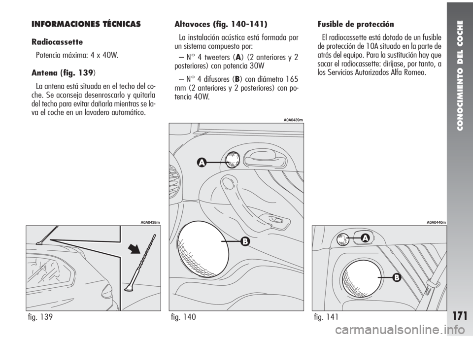 Alfa Romeo 147 2010  Manual de Empleo y Cuidado (in Spanish) CONOCIMIENTO DEL COCHE
171
Fusible de protección
El radiocassette está dotado de un fusible
de protección de 10A situado en la parte de
atrás del equipo. Para la sustitución hay que
sacar el radi