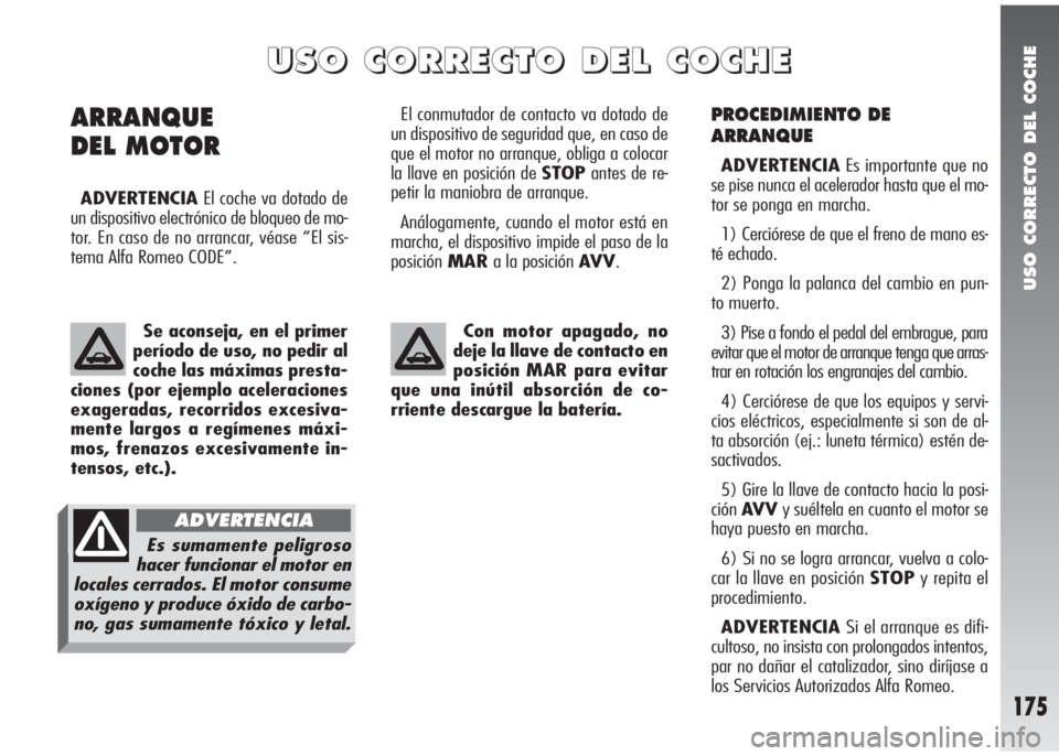 Alfa Romeo 147 2010 Manual de Empleo y Cuidado (in Spanish) USO CORRECTO DEL COCHE
175
PROCEDIMIENTO DE
ARRANQUE
ADVERTENCIAEs importante que no
se pise nunca el acelerador hasta que el mo-
tor se ponga en marcha.
1) Cerciórese de que el freno de mano es-
té Alfa Romeo 147 2010 Manual de Empleo y Cuidado (in Spanish) USO CORRECTO DEL COCHE
175
PROCEDIMIENTO DE
ARRANQUE
ADVERTENCIAEs importante que no
se pise nunca el acelerador hasta que el mo-
tor se ponga en marcha.
1) Cerciórese de que el freno de mano es-
té
