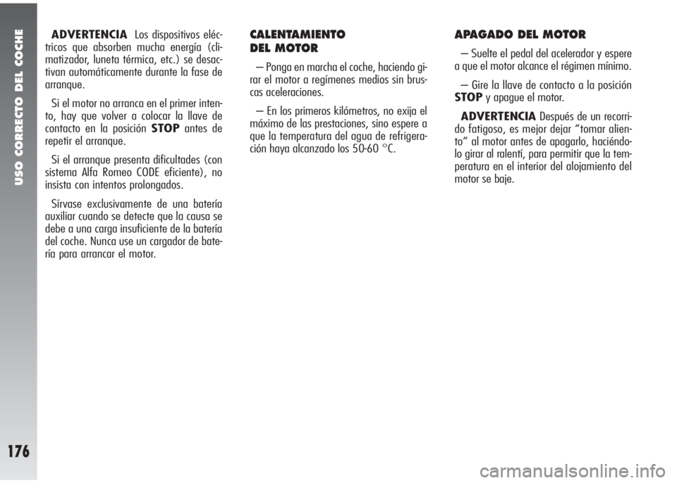 Alfa Romeo 147 2010 Manual de Empleo y Cuidado (in Spanish) USO CORRECTO DEL COCHE
176
ADVERTENCIALos dispositivos eléc-
tricos que absorben mucha energía (cli-
matizador, luneta térmica, etc.) se desac-
tivan automáticamente durante la fase de
arranque.
S Alfa Romeo 147 2010 Manual de Empleo y Cuidado (in Spanish) USO CORRECTO DEL COCHE
176
ADVERTENCIALos dispositivos eléc-
tricos que absorben mucha energía (cli-
matizador, luneta térmica, etc.) se desac-
tivan automáticamente durante la fase de
arranque.
S