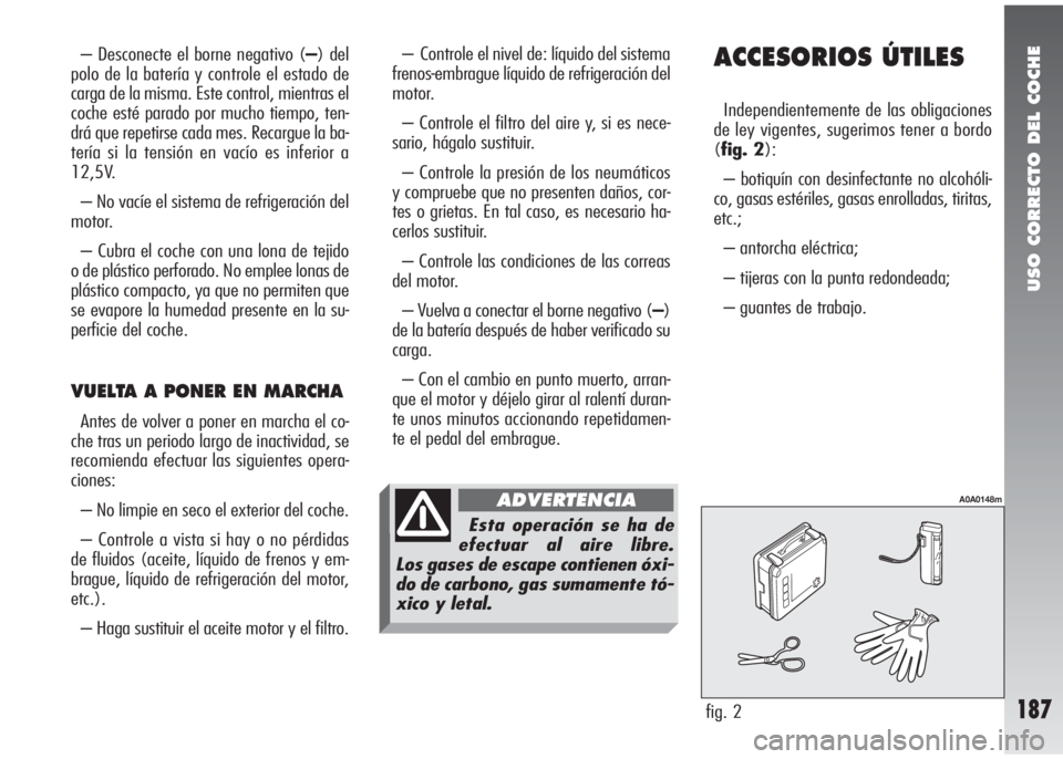 Alfa Romeo 147 2010 Manual de Empleo y Cuidado (in Spanish) USO CORRECTO DEL COCHE
187
ACCESORIOS ÚTILES
Independientemente de las obligaciones
de ley vigentes, sugerimos tener a bordo
(fig. 2):
– botiquín con desinfectante no alcohóli-
co, gasas estéril Alfa Romeo 147 2010 Manual de Empleo y Cuidado (in Spanish) USO CORRECTO DEL COCHE
187
ACCESORIOS ÚTILES
Independientemente de las obligaciones
de ley vigentes, sugerimos tener a bordo
(fig. 2):
– botiquín con desinfectante no alcohóli-
co, gasas estéril