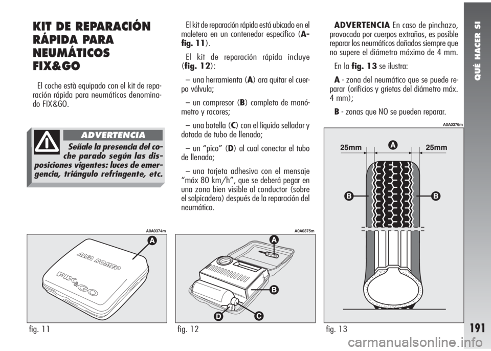 Alfa Romeo 147 2010 Manual de Empleo y Cuidado (in Spanish) QUÉ HACER SI
191fig. 11
A0A0374m
fig. 12
A0A0375m
fig. 13
A0A0376m
KIT DE REPARACIÓN
RÁPIDA PARA
NEUMÁTICOS
FIX&GO
El coche està equipado con el kit de repa-
ración rápida para neumáticos deno Alfa Romeo 147 2010 Manual de Empleo y Cuidado (in Spanish) QUÉ HACER SI
191fig. 11
A0A0374m
fig. 12
A0A0375m
fig. 13
A0A0376m
KIT DE REPARACIÓN
RÁPIDA PARA
NEUMÁTICOS
FIX&GO
El coche està equipado con el kit de repa-
ración rápida para neumáticos deno