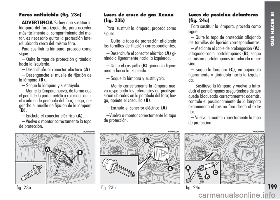 Alfa Romeo 147 2010 Manual de Empleo y Cuidado (in Spanish) QUÉ HACER SI
199
Faros antiniebla(fig. 23a)
ADVERTENCIA Si hay que sustituir la
lámpara del faro izquierdo, para acceder
más fácilmente al compartimiento del mo-
tor, es necesario quitar la protec Alfa Romeo 147 2010 Manual de Empleo y Cuidado (in Spanish) QUÉ HACER SI
199
Faros antiniebla(fig. 23a)
ADVERTENCIA Si hay que sustituir la
lámpara del faro izquierdo, para acceder
más fácilmente al compartimiento del mo-
tor, es necesario quitar la protec
