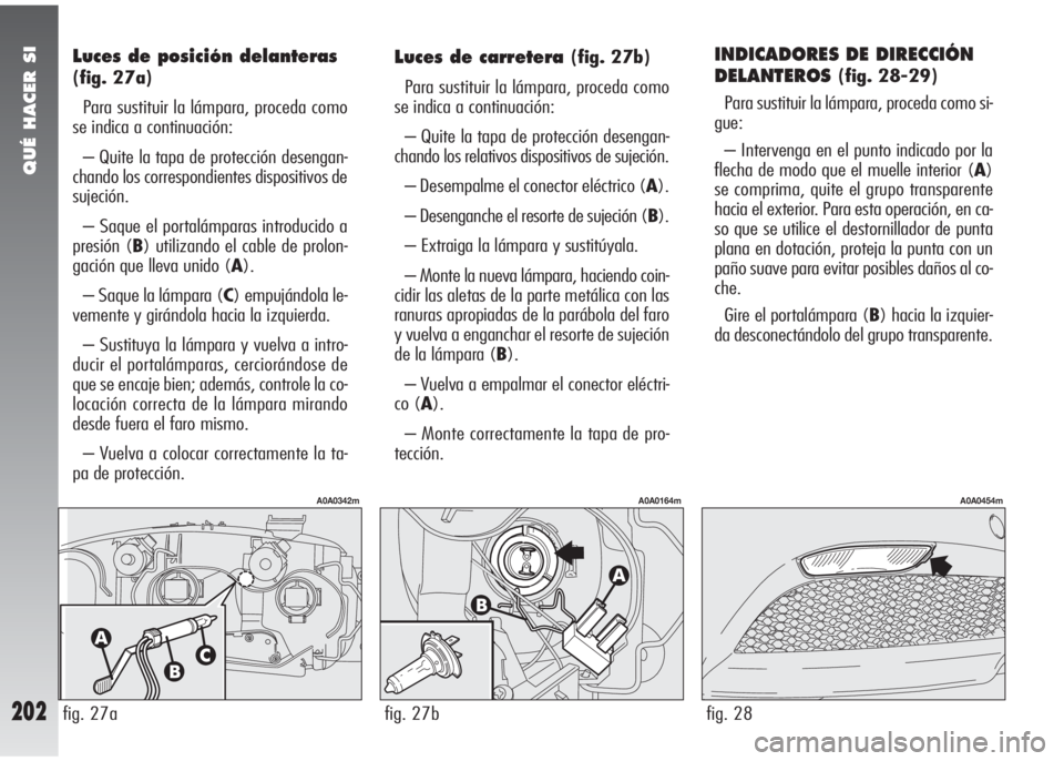 Alfa Romeo 147 2010 Manual de Empleo y Cuidado (in Spanish) QUÉ HACER SI
202
INDICADORES DE DIRECCIÓN
DELANTEROS
(fig. 28-29)
Para sustituir la lámpara, proceda como si-
gue:
– Intervenga en el punto indicado por la
flecha de modo que el muelle interior ( Alfa Romeo 147 2010 Manual de Empleo y Cuidado (in Spanish) QUÉ HACER SI
202
INDICADORES DE DIRECCIÓN
DELANTEROS
(fig. 28-29)
Para sustituir la lámpara, proceda como si-
gue:
– Intervenga en el punto indicado por la
flecha de modo que el muelle interior (