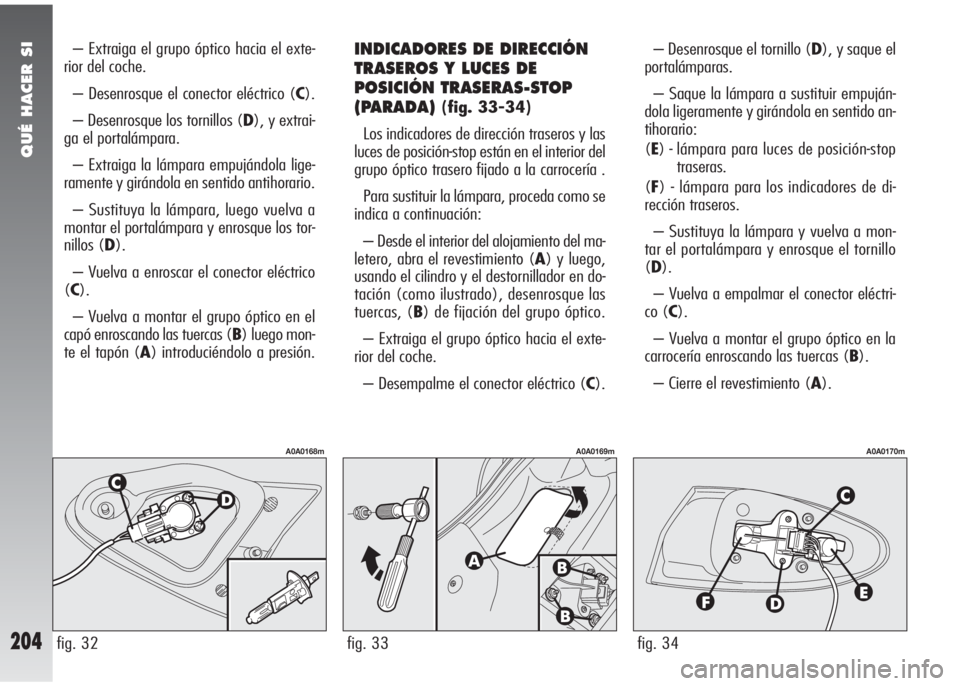 Alfa Romeo 147 2010 Manual de Empleo y Cuidado (in Spanish) QUÉ HACER SI
204
– Extraiga el grupo óptico hacia el exte-
rior del coche.
– Desenrosque el conector eléctrico (C).
– Desenrosque los tornillos (D), y extrai-
ga el portalámpara.
– Extraig Alfa Romeo 147 2010 Manual de Empleo y Cuidado (in Spanish) QUÉ HACER SI
204
– Extraiga el grupo óptico hacia el exte-
rior del coche.
– Desenrosque el conector eléctrico (C).
– Desenrosque los tornillos (D), y extrai-
ga el portalámpara.
– Extraig