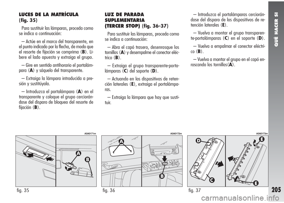 Alfa Romeo 147 2010 Manual de Empleo y Cuidado (in Spanish) QUÉ HACER SI
205
LUCES DE LA MATRÍCULA
(fig. 35)
Para sustituir las lámparas, proceda como
se indica a continuación:
– Actúe en el marco del transparente, en
el punto indicado por la flecha, d Alfa Romeo 147 2010 Manual de Empleo y Cuidado (in Spanish) QUÉ HACER SI
205
LUCES DE LA MATRÍCULA
(fig. 35)
Para sustituir las lámparas, proceda como
se indica a continuación:
– Actúe en el marco del transparente, en
el punto indicado por la flecha, d