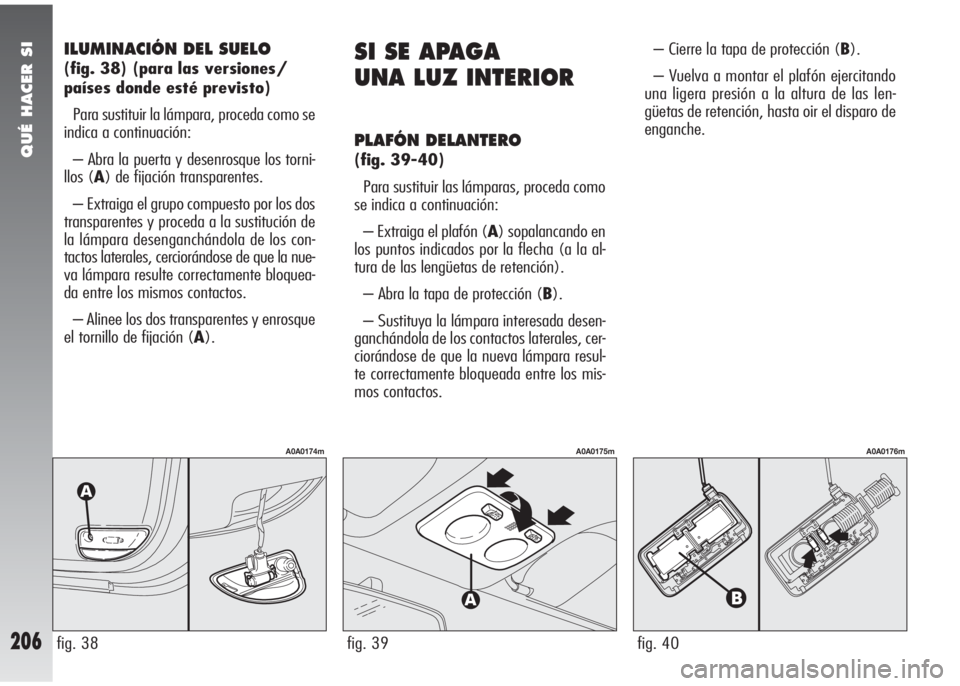 Alfa Romeo 147 2010 Manual de Empleo y Cuidado (in Spanish) QUÉ HACER SI
206
ILUMINACIÓN DEL SUELO
(fig. 38) (para las versiones/
países donde esté previsto)
Para sustituir la lámpara, proceda como se
indica a continuación:
– Abra la puerta y desenros Alfa Romeo 147 2010 Manual de Empleo y Cuidado (in Spanish) QUÉ HACER SI
206
ILUMINACIÓN DEL SUELO
(fig. 38) (para las versiones/
países donde esté previsto)
Para sustituir la lámpara, proceda como se
indica a continuación:
– Abra la puerta y desenros