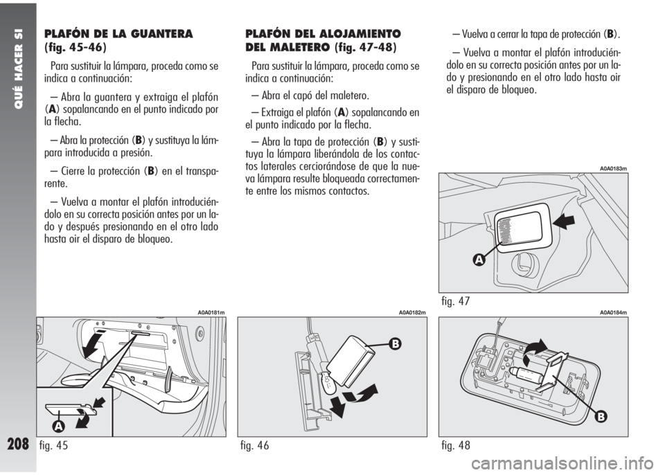 Alfa Romeo 147 2010 Manual de Empleo y Cuidado (in Spanish) QUÉ HACER SI
208
PLAFÓN DE LA GUANTERA
(fig. 45-46)
Para sustituir la lámpara, proceda como se
indica a continuación:
– Abra la guantera y extraiga el plafón
(A) sopalancando en el punto indica Alfa Romeo 147 2010 Manual de Empleo y Cuidado (in Spanish) QUÉ HACER SI
208
PLAFÓN DE LA GUANTERA
(fig. 45-46)
Para sustituir la lámpara, proceda como se
indica a continuación:
– Abra la guantera y extraiga el plafón
(A) sopalancando en el punto indica