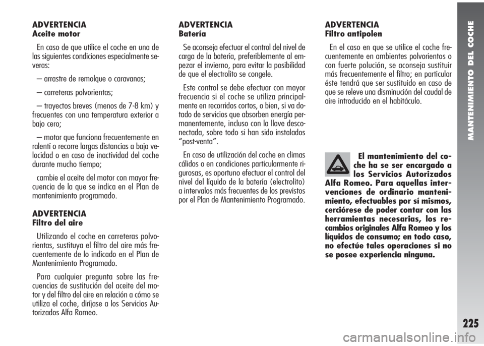 Alfa Romeo 147 2010 Manual de Empleo y Cuidado (in Spanish) MANTENIMIENTO DEL COCHE
225
ADVERTENCIA
Aceite motor
En caso de que utilice el coche en una de
las siguientes condiciones especialmente se-
veras:
– arrastre de remolque o caravanas;
– carreteras Alfa Romeo 147 2010 Manual de Empleo y Cuidado (in Spanish) MANTENIMIENTO DEL COCHE
225
ADVERTENCIA
Aceite motor
En caso de que utilice el coche en una de
las siguientes condiciones especialmente se-
veras:
– arrastre de remolque o caravanas;
– carreteras