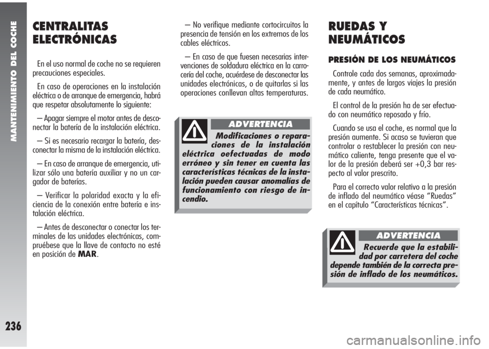 Alfa Romeo 147 2010 Manual de Empleo y Cuidado (in Spanish) MANTENIMIENTO DEL COCHE
236
– No verifique mediante cortocircuitos la
presencia de tensión en los extremos de los
cables eléctricos.
– En caso de que fuesen necesarias inter-
venciones de soldad Alfa Romeo 147 2010 Manual de Empleo y Cuidado (in Spanish) MANTENIMIENTO DEL COCHE
236
– No verifique mediante cortocircuitos la
presencia de tensión en los extremos de los
cables eléctricos.
– En caso de que fuesen necesarias inter-
venciones de soldad