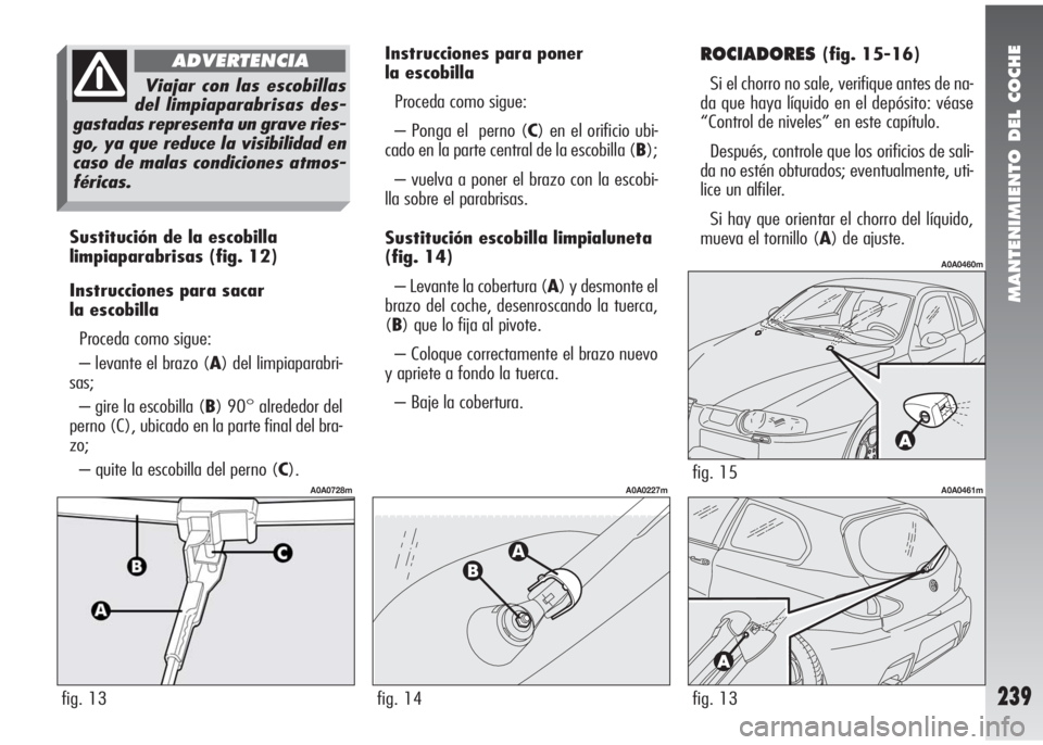 Alfa Romeo 147 2010 Manual de Empleo y Cuidado (in Spanish) MANTENIMIENTO DEL COCHE
239
Sustitución de la escobilla
limpiaparabrisas(fig. 12)
Instrucciones para sacar
la escobilla
Proceda como sigue:
– levante el brazo (A) del limpiaparabri-
sas;
– gire Alfa Romeo 147 2010 Manual de Empleo y Cuidado (in Spanish) MANTENIMIENTO DEL COCHE
239
Sustitución de la escobilla
limpiaparabrisas(fig. 12)
Instrucciones para sacar
la escobilla
Proceda como sigue:
– levante el brazo (A) del limpiaparabri-
sas;
– gire