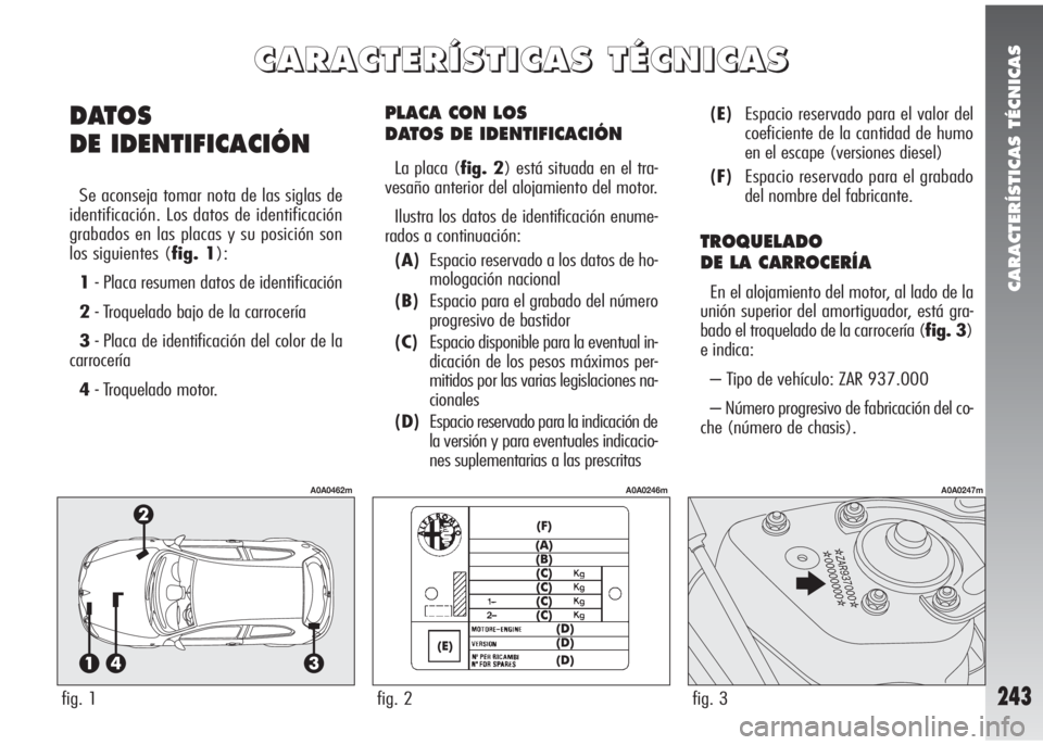 Alfa Romeo 147 2010 Manual de Empleo y Cuidado (in Spanish) CARACTERÍSTICAS TÉCNICAS
243
PLACA CON LOS
DATOS DE IDENTIFICACIÓN
La placa (fig. 2) está situada en el tra-
vesaño anterior del alojamiento del motor.
Ilustra los datos de identificación enume Alfa Romeo 147 2010 Manual de Empleo y Cuidado (in Spanish) CARACTERÍSTICAS TÉCNICAS
243
PLACA CON LOS
DATOS DE IDENTIFICACIÓN
La placa (fig. 2) está situada en el tra-
vesaño anterior del alojamiento del motor.
Ilustra los datos de identificación enume