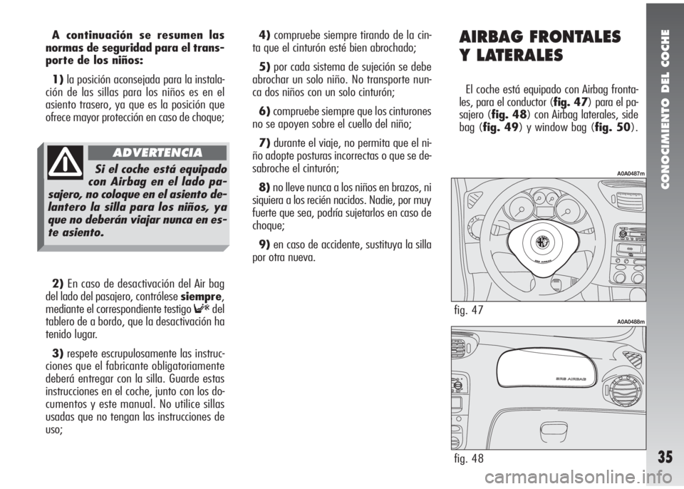 Alfa Romeo 147 2010 Manual de Empleo y Cuidado (in Spanish) CONOCIMIENTO DEL COCHE
35
A continuación se resumen las
normas de seguridad para el trans-
porte de los niños:
1)la posición aconsejada para la instala-
ción de las sillas para los niños es en el Alfa Romeo 147 2010 Manual de Empleo y Cuidado (in Spanish) CONOCIMIENTO DEL COCHE
35
A continuación se resumen las
normas de seguridad para el trans-
porte de los niños:
1)la posición aconsejada para la instala-
ción de las sillas para los niños es en el