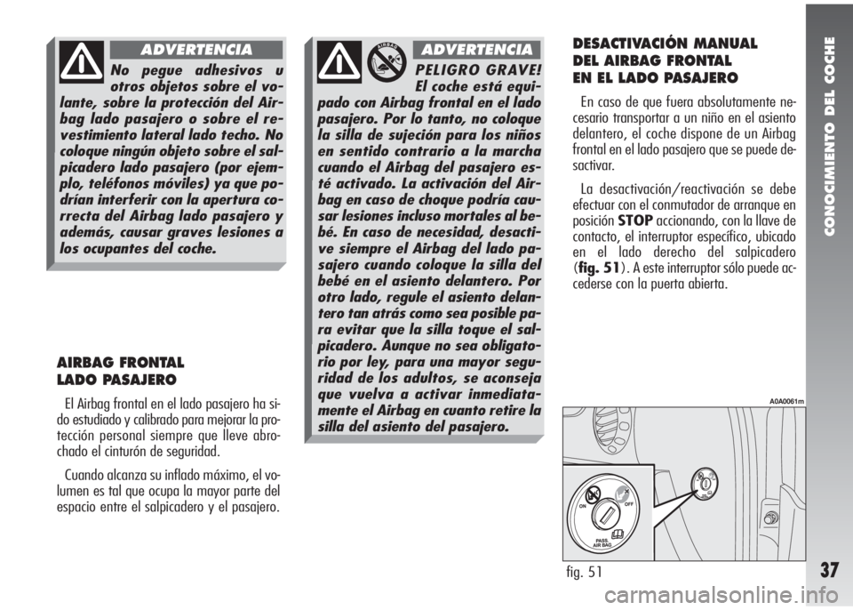Alfa Romeo 147 2010 Manual de Empleo y Cuidado (in Spanish) CONOCIMIENTO DEL COCHE
37
AIRBAG FRONTAL
LADO PASAJERO
El Airbag frontal en el lado pasajero ha si-
do estudiado y calibrado para mejorar la pro-
tección personal siempre que lleve abro-
chado el ci Alfa Romeo 147 2010 Manual de Empleo y Cuidado (in Spanish) CONOCIMIENTO DEL COCHE
37
AIRBAG FRONTAL
LADO PASAJERO
El Airbag frontal en el lado pasajero ha si-
do estudiado y calibrado para mejorar la pro-
tección personal siempre que lleve abro-
chado el ci