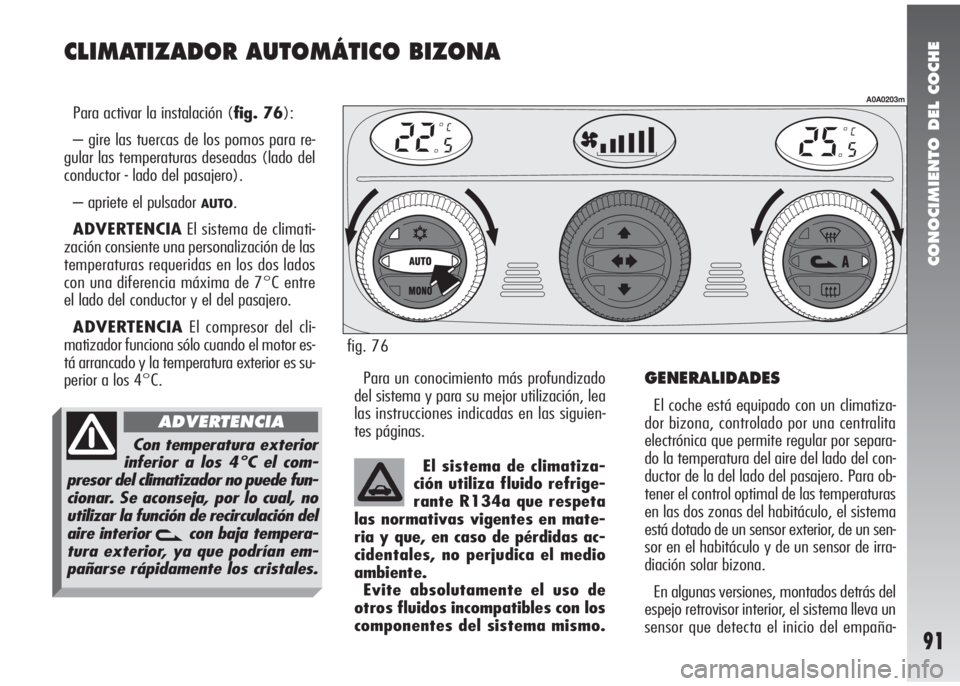 Alfa Romeo 147 2010 Manual de Empleo y Cuidado (in Spanish) CONOCIMIENTO DEL COCHE
91
CLIMATIZADOR AUTOMÁTICO BIZONA
Para activar la instalación (fig. 76):
– gire las tuercas de los pomos para re-
gular las temperaturas deseadas (lado del
conductor - lado Alfa Romeo 147 2010 Manual de Empleo y Cuidado (in Spanish) CONOCIMIENTO DEL COCHE
91
CLIMATIZADOR AUTOMÁTICO BIZONA
Para activar la instalación (fig. 76):
– gire las tuercas de los pomos para re-
gular las temperaturas deseadas (lado del
conductor - lado
