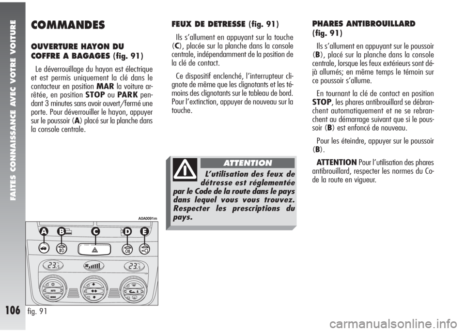 Alfa Romeo 147 2005 Notice dentretien (in French) FAITES CONNAISSANCE AVEC VOTRE VOITURE
106
COMMANDES
OUVERTURE HAYON DU
COFFRE A BAGAGES
(fig. 91)
Le déverrouillage du hayon est électrique
et est permis uniquement la clé dans le
contacteur en Alfa Romeo 147 2005 Notice dentretien (in French) FAITES CONNAISSANCE AVEC VOTRE VOITURE
106
COMMANDES
OUVERTURE HAYON DU
COFFRE A BAGAGES
(fig. 91)
Le déverrouillage du hayon est électrique
et est permis uniquement la clé dans le
contacteur en