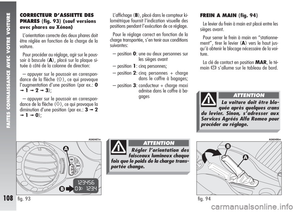 Alfa Romeo 147 2005 Notice dentretien (in French) FAITES CONNAISSANCE AVEC VOTRE VOITURE
108
FREIN A MAIN (fig. 94)
Le levier du frein à main est placé entre les
sièges avant.
Pour serrer le frein à main en “stationne-
ment”, tirer le levier Alfa Romeo 147 2005 Notice dentretien (in French) FAITES CONNAISSANCE AVEC VOTRE VOITURE
108
FREIN A MAIN (fig. 94)
Le levier du frein à main est placé entre les
sièges avant.
Pour serrer le frein à main en “stationne-
ment”, tirer le levier